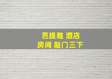 芭提雅 酒店房间 敲门三下